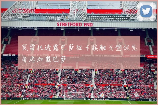 莫雷托透露巴萨纽卡接触戈登优先考虑加盟巴萨