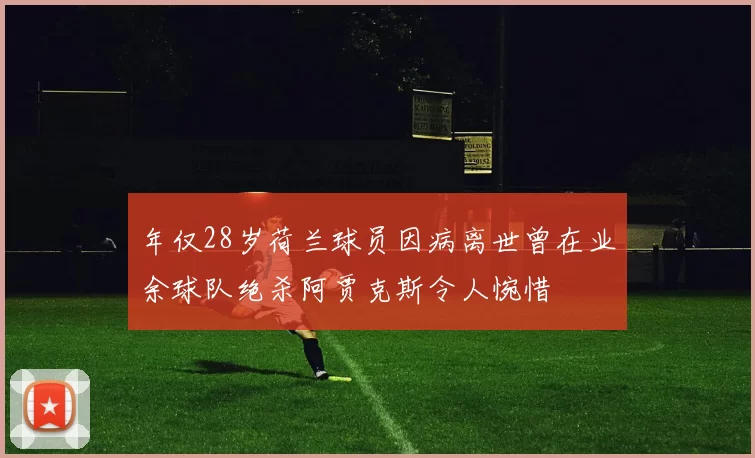 年仅28岁荷兰球员因病离世曾在业余球队绝杀阿贾克斯令人惋惜