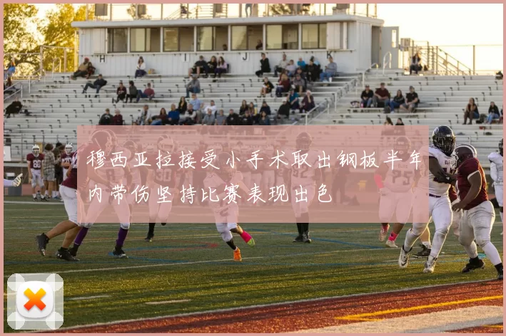 穆西亚拉接受小手术取出钢板半年内带伤坚持比赛表现出色