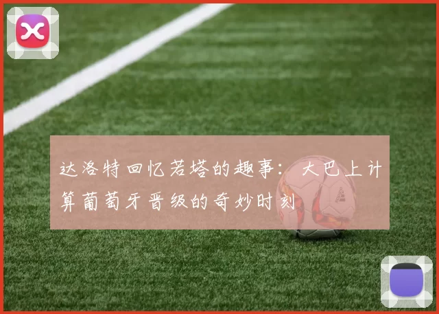 达洛特回忆若塔的趣事：大巴上计算葡萄牙晋级的奇妙时刻