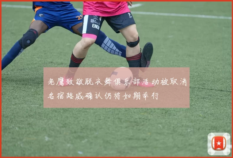 老鹰致敬脱衣舞俱乐部活动被取消名宿路威确认仍将如期举行
