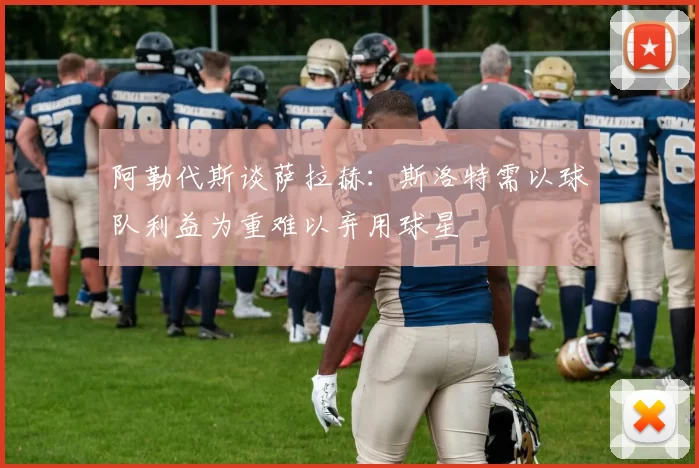 阿勒代斯谈萨拉赫：斯洛特需以球队利益为重难以弃用球星