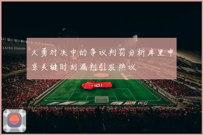 火勇对决中的争议判罚分析库里申京关键时刻漏判引发热议