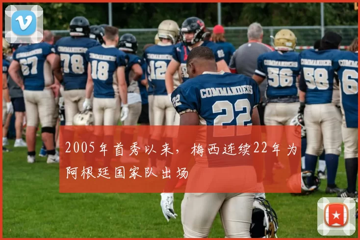 2005年首秀以来，梅西连续22年为阿根廷国家队出场