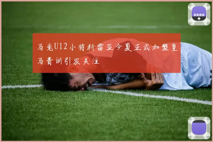 马竞U12小将科雷亚今夏正式加盟皇马青训引发关注